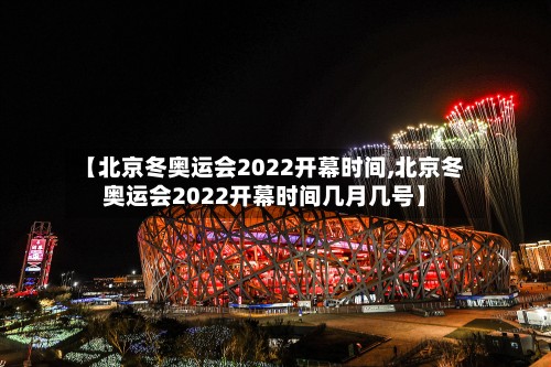 【北京冬奥运会2022开幕时间,北京冬奥运会2022开幕时间几月几号】