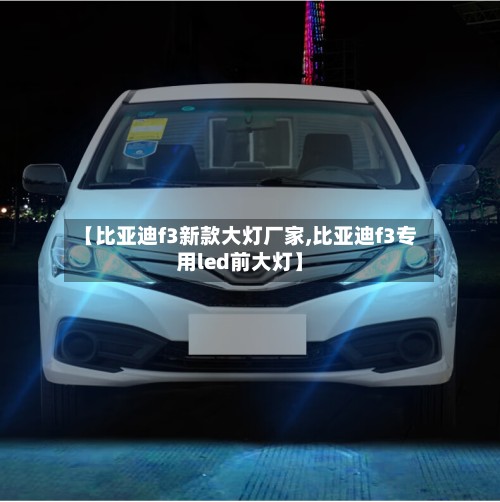 【比亚迪f3新款大灯厂家,比亚迪f3专用led前大灯】-第2张图片