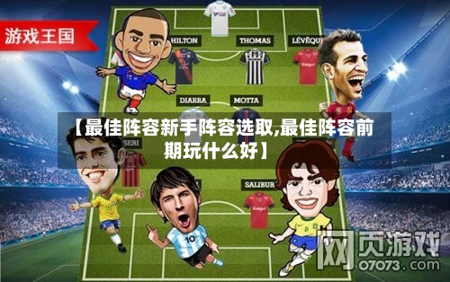 【最佳阵容新手阵容选取,最佳阵容前期玩什么好】-第2张图片