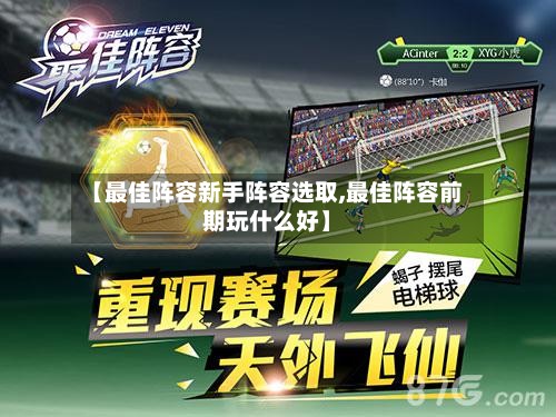 【最佳阵容新手阵容选取,最佳阵容前期玩什么好】