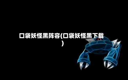 口袋妖怪黑阵容(口袋妖怪黑下载)