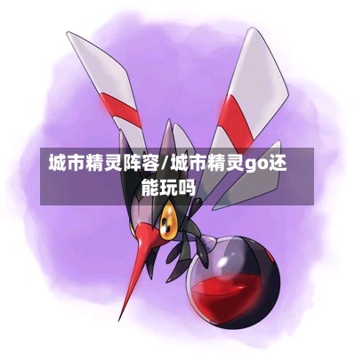 城市精灵阵容/城市精灵go还能玩吗