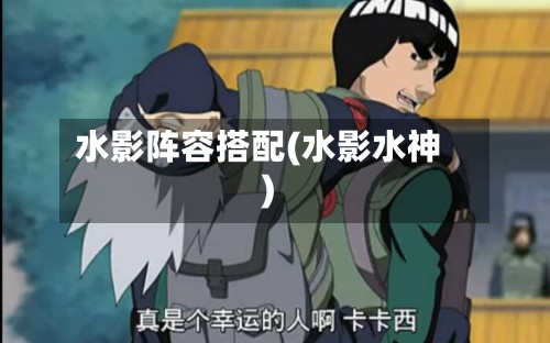 水影阵容搭配(水影水神)