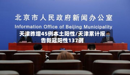 天津昨增45例本土阳性/天津累计报告新冠阳性137例