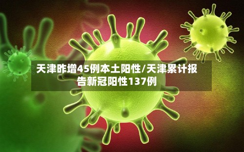 天津昨增45例本土阳性/天津累计报告新冠阳性137例-第2张图片