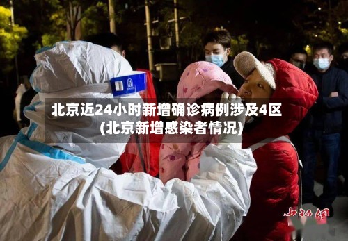 北京近24小时新增确诊病例涉及4区(北京新增感染者情况)