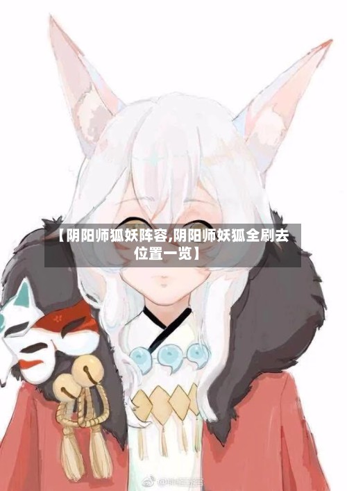 【阴阳师狐妖阵容,阴阳师妖狐全刷去位置一览】