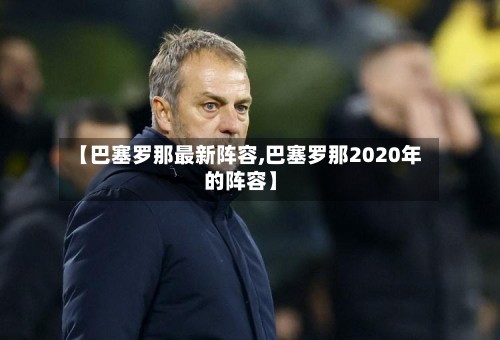 【巴塞罗那最新阵容,巴塞罗那2020年的阵容】
