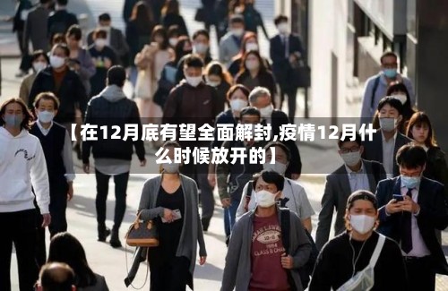 【在12月底有望全面解封,疫情12月什么时候放开的】-第2张图片