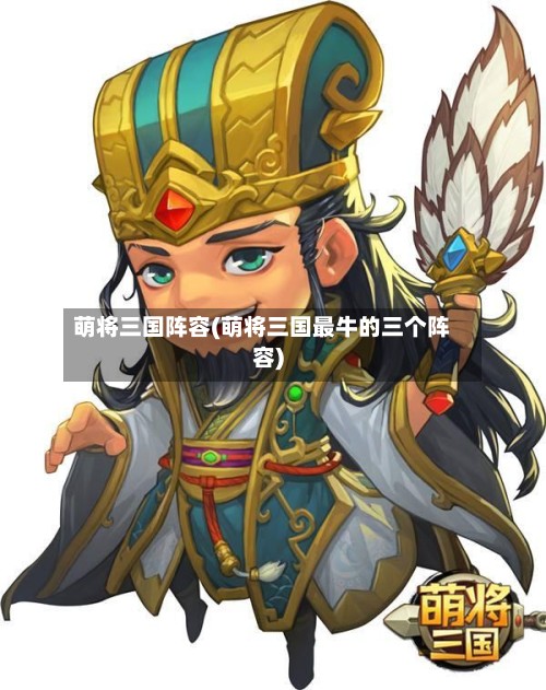 萌将三国阵容(萌将三国最牛的三个阵容)