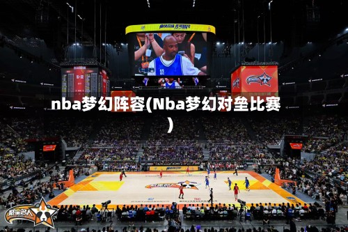 nba梦幻阵容(Nba梦幻对垒比赛)-第3张图片