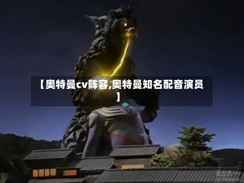 【奥特曼cv阵容,奥特曼知名配音演员】-第2张图片