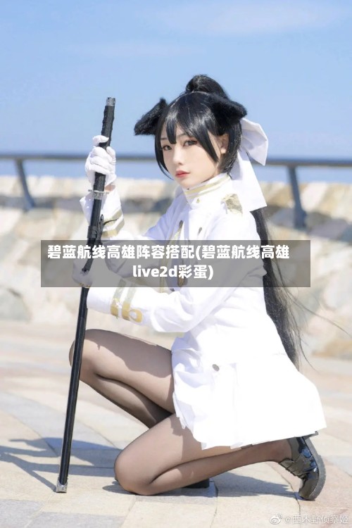 碧蓝航线高雄阵容搭配(碧蓝航线高雄live2d彩蛋)