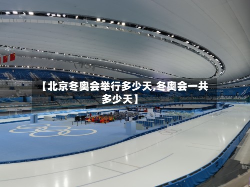 【北京冬奥会举行多少天,冬奥会一共多少天】-第2张图片