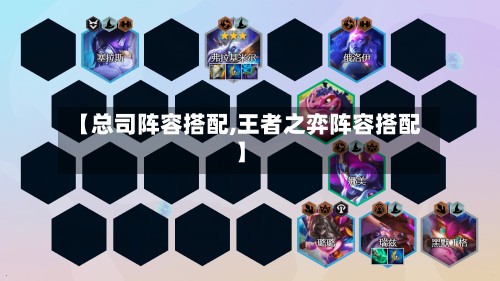 【总司阵容搭配,王者之弈阵容搭配】