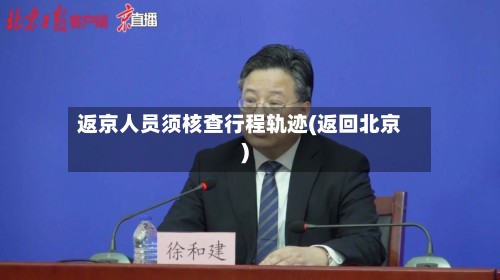 返京人员须核查行程轨迹(返回北京)