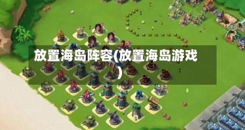 放置海岛阵容(放置海岛游戏)-第2张图片