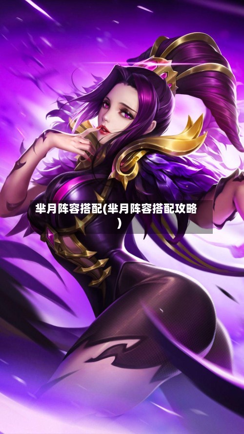 芈月阵容搭配(芈月阵容搭配攻略)