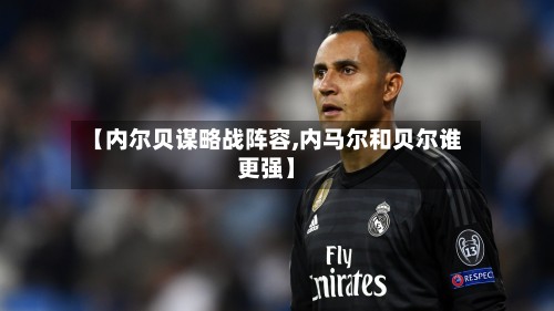 【内尔贝谋略战阵容,内马尔和贝尔谁更强】-第2张图片