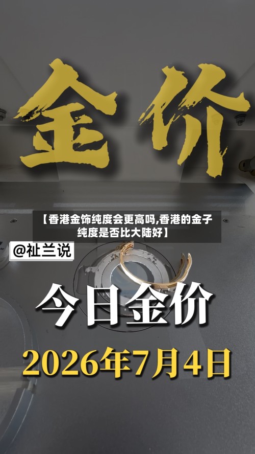 【香港金饰纯度会更高吗,香港的金子纯度是否比大陆好】-第2张图片