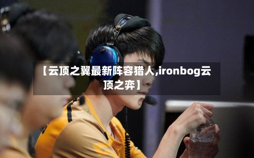 【云顶之翼最新阵容猎人,ironbog云顶之弈】