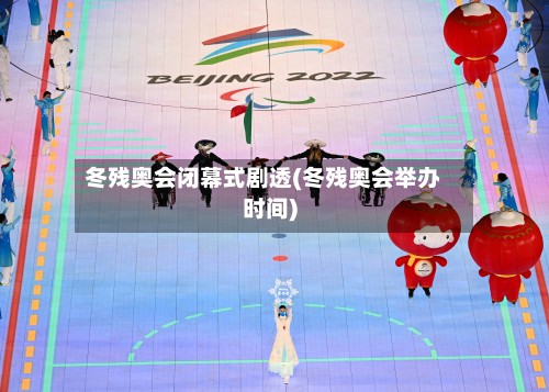 冬残奥会闭幕式剧透(冬残奥会举办时间)