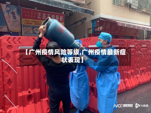 【广州疫情风险等级,广州疫情最新症状表现】