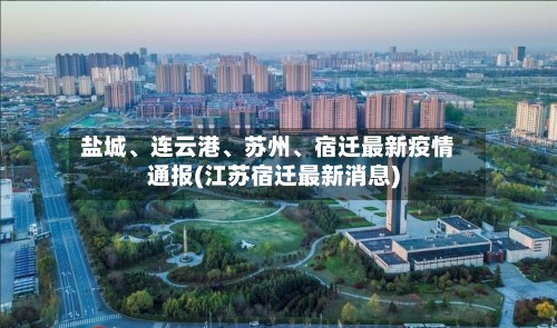 盐城	、连云港、苏州、宿迁最新疫情通报(江苏宿迁最新消息)-第2张图片