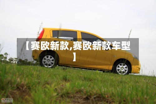 【赛欧新款,赛欧新款车型】