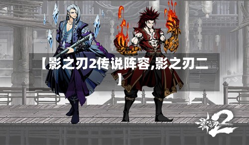 【影之刃2传说阵容,影之刃二】-第2张图片