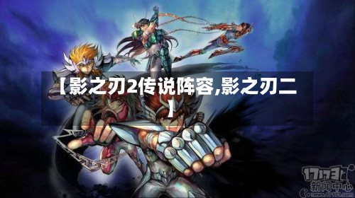 【影之刃2传说阵容,影之刃二】