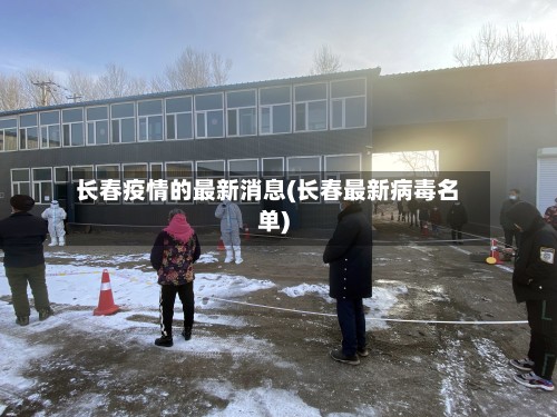长春疫情的最新消息(长春最新病毒名单)-第2张图片