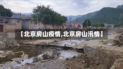 【北京房山疫情,北京房山汛情】