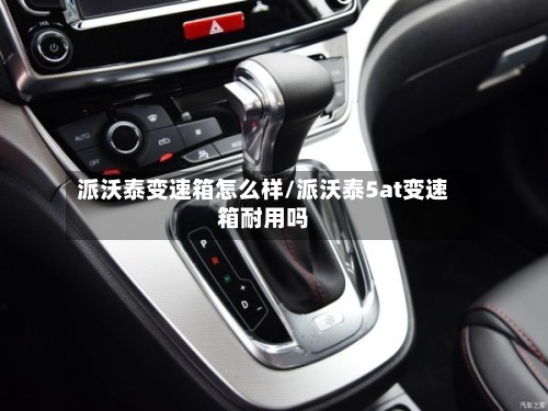派沃泰变速箱怎么样/派沃泰5at变速箱耐用吗