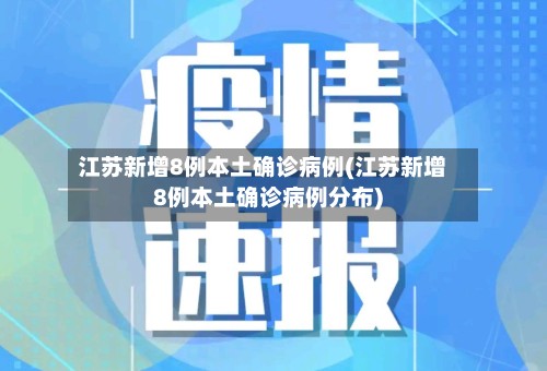 江苏新增8例本土确诊病例(江苏新增8例本土确诊病例分布)