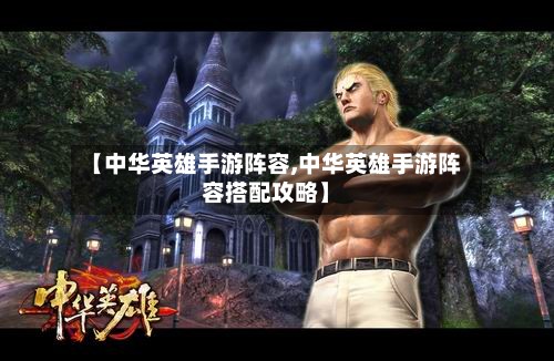 【中华英雄手游阵容,中华英雄手游阵容搭配攻略】-第2张图片
