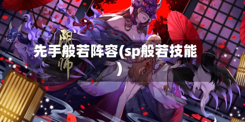 先手般若阵容(sp般若技能)-第2张图片