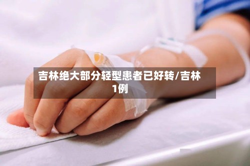 吉林绝大部分轻型患者已好转/吉林1例