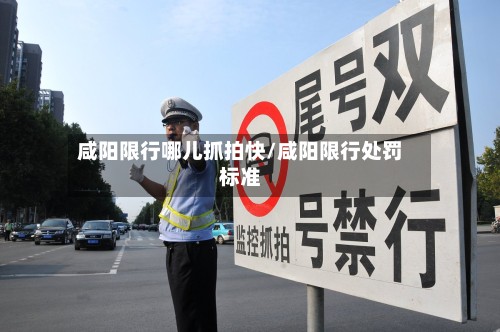 咸阳限行哪儿抓拍快/咸阳限行处罚标准
