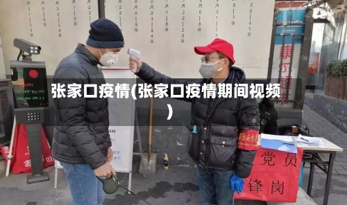 张家口疫情(张家口疫情期间视频)-第2张图片