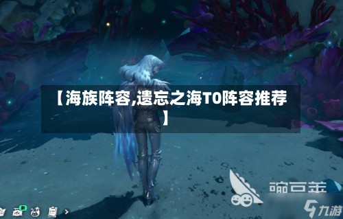 【海族阵容,遗忘之海T0阵容推荐】