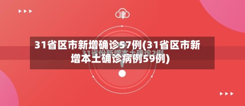 31省区市新增确诊57例(31省区市新增本土确诊病例59例)-第2张图片