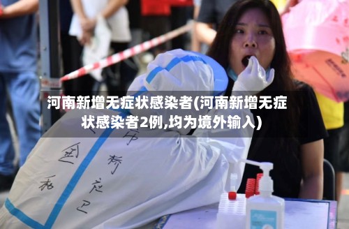 河南新增无症状感染者(河南新增无症状感染者2例,均为境外输入)
