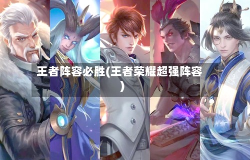 王者阵容必胜(王者荣耀超强阵容)