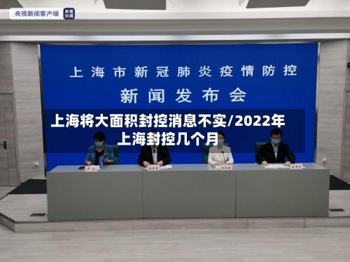 上海将大面积封控消息不实/2022年上海封控几个月-第2张图片