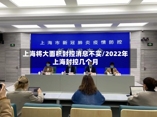 上海将大面积封控消息不实/2022年上海封控几个月