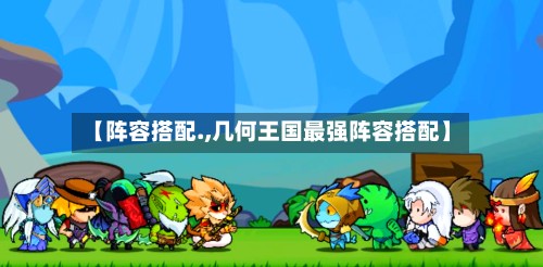 【阵容搭配.,几何王国最强阵容搭配】-第3张图片
