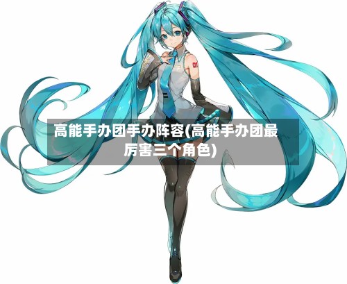 高能手办团手办阵容(高能手办团最厉害三个角色)-第2张图片