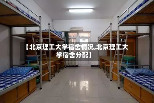 【北京理工大学宿舍情况,北京理工大学宿舍分配】