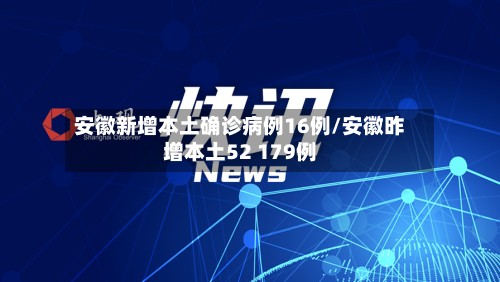 安徽新增本土确诊病例16例/安徽昨增本土52 179例